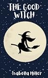 The Good Witch: For girls on confidence, mindfulness, friendship and strength. Perfect for girls of all ages, especially ages 6 to 12 (Children’s ... Good Choices, Anger, Emotions Management)