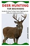 DEER HUNTING FOR BEGINNERS: Guide On How To Deer Hunt, Sighting In A Rifle, Gun Safety And More