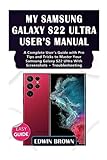 My Samsung Galaxy S22 Ultra User's Manual: A Complete User's Guide with Pro Tips and Tricks to Master Your Samsung Galaxy S22 Ultra with Screenshots + Troubleshooting