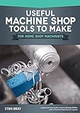 Useful Machine Shop Tools to Make for Home Shop Machinists (Fox Chapel Publishing) 15 Simple, Useful Additions to Your Workshop Equipment, from a Micrometer Stand to a Self-Releasing Mandrel Handle