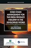 Cold Chain Management for the Fresh Produce Industry in the Developing World (World Food Preservation Center Book Series)
