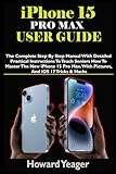 IPHONE 15 PRO MAX USER GUIDE: The Complete Step By Step Manual With Detailed Practical Instructions To Teach Seniors How To Master The New iPhone 15 ... And iOS 17 Tricks & Hacks (HANDY TECH GUIDES)
