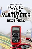 HOW TO USE A MULTIMETER FOR BEGINNERS: A Complete Practical Step by Step Guide on How to Use All the Functions On your Digital Multimeter