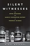 Silent Witnesses: The Often Gruesome but Always Fascinating History of Forensic Science
