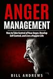 Anger Management: How to Take Control of Your Anger, Develop Self Control, and Live a Happier Life (Part 1- Anger Management)