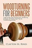 Woodturning for Beginners: A Step-by-Step Guide with Instructions, Woodturning techniques with Projects, Expert Tips and Troubleshooting the Lathe