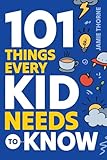101 Things Every Kid Needs To Know: Important Skills That Prepare Kids for Life!