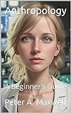 Anthropology: A Beginner’s Guide (Science 101 Book 9)