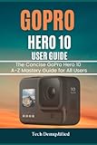 GOPRO HERO 10 USER GUIDE: The Concise GoPro Hero 10 A-Z Mastery Guide for All Users