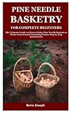 PINE NEEDLE BASKETRY FOR COMPLETE BEGINNERS: The Ultimate Guide on How to Make Pine Needle Baskets at Home from Scratch Including Picture Step by Step Instructions