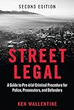 Street Legal: A Guide to Pre-trial Criminal Procedure for Police, Prosecutors, and Defenders, Second Edition