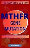 THE BEGINNER'S GUIDE TO MTHFR GENE MUTATION: 7 WAYS TO DOMINATE THE GENETIC CODE TO HEALTH AND WELLNESS MTHFR SUPPORT TO OPTIMIZE YOUR HEALTH (The MTHFR Beginner’s Guides Series Book 1)