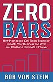 Zero Bars: How Poor Indoor Cell Phone Reception Impacts Your Business and What You Can Do To Eliminate It Forever