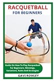 RACQUETBALL FOR BEGINNERS: Guide On How To Play Racquetball For Beginners, Winnings, Variations, Rules And Strategies