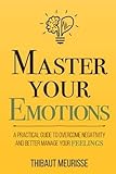 Master Your Emotions: A Practical Guide to Overcome Negativity and Better Manage Your Feelings (Mastery Series)