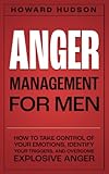 Anger Management for Men: How to Take Control of Your Emotions, Identify Your Triggers, and Overcome Explosive Anger (Master Your Mind)