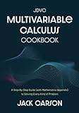 The JDVC Multivariable Calculus Cookbook: A Step-By-Step Guide (With Mathematica Appendix) To Solving Every Kind Of Problem