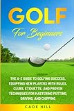 Golf for Beginners: The A-Z Guide to Golfing Success, Equipping New Players With Rules, Clubs, Etiquette, and Proven Techniques for Mastering Putting, Driving, and Chipping (The Beginner Golfer)