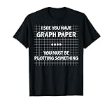 I See You Have Graph Paper You Must Be Plotting Something T-Shirt