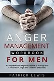 Anger Management Workbook for Men: A Comprehensive Beginner’s Guide to Manage and Control Your Anger and Emotions Effectively
