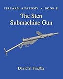 Firearm Anatomy - Book II The STEN Submachine Gun (Gun Design Series)