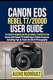 Canon EOS Rebel T7/2000D User Guide: The Complete Beginners and Pro User Manual to Master the New Canon EOS Rebel T7/2000D Best Hidden Features including Tips & Tricks for DSLR Photography