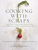 Cooking with Scraps: Turn Your Peels, Cores, Rinds, and Stems into Delicious Meals