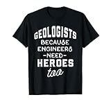 Geology Shirt - Geologists Because Engineers Need Heroes Too