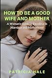 How to be a Good Wife and Mother: A Woman's Guide to Excelling in Marriage and Motherhood (Self-Help Books for ADHD and Anger Management)