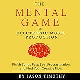 Music Habits: The Mental Game of Electronic Music Production: Finish Songs Fast, Beat Procrastination and Find Your Creative Flow