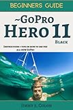 GoPro Hero 11 Black Beginners Guide: Instructions + Tips on How to Use the All-New GoPro