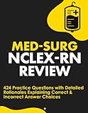 Med-Surg NCLEX-RN Review: 424 Exam Practice Questions with Detailed Rationales Explaining Correct & Incorrect Answer Choices