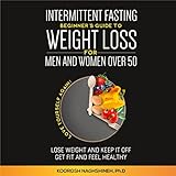 Intermittent fasting: Beginner’s Guide To Weight Loss For Men And Women Over 50: Love Yourself Again! Lose Weight and Keep it Off, Get Fit and Feel Healthy, Plus Recipes and a 21-Day Meal Plan