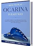 How to Play Ocarina in Easy Way: Learn How to Play Ocarina in Easy Way by this Complete beginner’s Illustrated Guide!Basics, Features, Easy Instructions