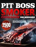 Pit Boss Smoker Cookbook for Beginners: 2500-Day Pit Boss Pellet Smoker Recipes Assist You to Master the Versatile Grill & Smoker and Cook Multiple Items at a Time