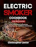 Electric Smoker Cookbook for Beginners: Flavorful Electric Smoker Recipes for Cooking Meat, Fish, Vegetables, and Cheese (Grill & Smoker Cookbook)