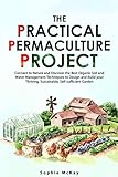 The Practical Permaculture Project: Connect to Nature and Discover the Best Organic Soil and Water Management Techniques to Design and Build your Thriving, ... Easy and Effective Gardening Series)