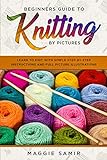 Beginners Guide To Knitting by Pictures: Learn to Knit with Simple Step-By-Step Instructions and Full Picture Illustrations (Knitting by Pictures series Book 1)