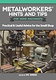 Metalworkers' Hints and Tips for Home Machinists: Practical & Useful Advice for the Small Shop (Fox Chapel Publishing) Fascinating and Helpful Time- and Money-Saving Tips from Model Engineer Magazine