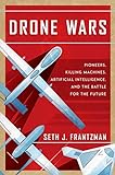 Drone Wars: Pioneers, Killing Machines, Artificial Intelligence, and the Battle for the Future