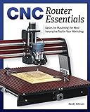 CNC Router Essentials: The Basics for Mastering the Most Innovative Tool in Your Workshop