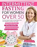 Intermittent Fasting for Women Over 50: The Most Updated Guide to Losing Weight, Reset Your Metabolism and Boost Your Energy. 100 Recipes and 28 Days Meal Plan Included