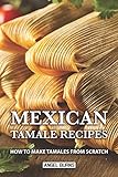 Mexican Tamale Recipes: How to Make Tamales From Scratch