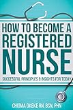 How To Become A Registered Nurse: Successful Principles And Insights For Today