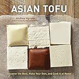 Asian Tofu: Discover the Best, Make Your Own, and Cook It at Home [A Cookbook]