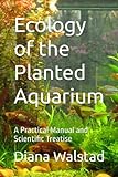 Ecology of the Planted Aquarium: A Practical Manual and Scientific Treatise