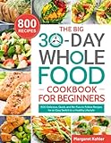 The BIG 30-Day Whole Food Cookbook for Beginners: 800 Delicious, Quick, and No-Fuss to Follow Recipes for an Easy Switch to a Healthy Lifestyle