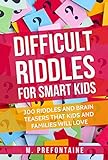 Difficult Riddles For Smart Kids: 300 Difficult Riddles And Brain Teasers Families Will Love (Thinking Books for Kids Book 1)
