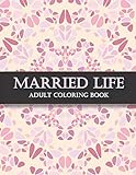Married Life Adult Coloring Book: A Snarky, Humorous & Relatable Adult Coloring Book For For Wife, Husband, Bride, Groom, and Couple (Marriage Gift)