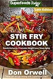 Stir Fry Cookbook: Over 255 Quick & Easy Gluten Free Low Cholesterol Whole Foods Recipes full of Antioxidants & Phytochemicals (Stir Fry Natural Weight Loss Transformation Book 18)